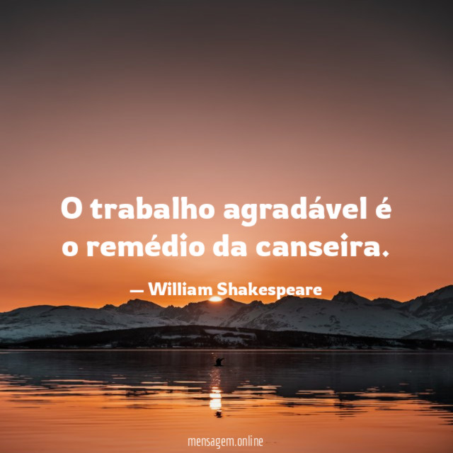 O trabalho agradável é o remédio da canseira