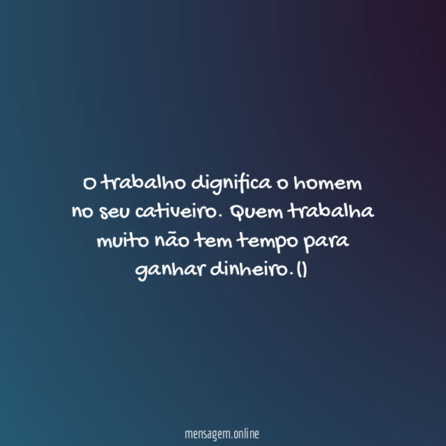O trabalho dignifica o homem no seu cativeiro