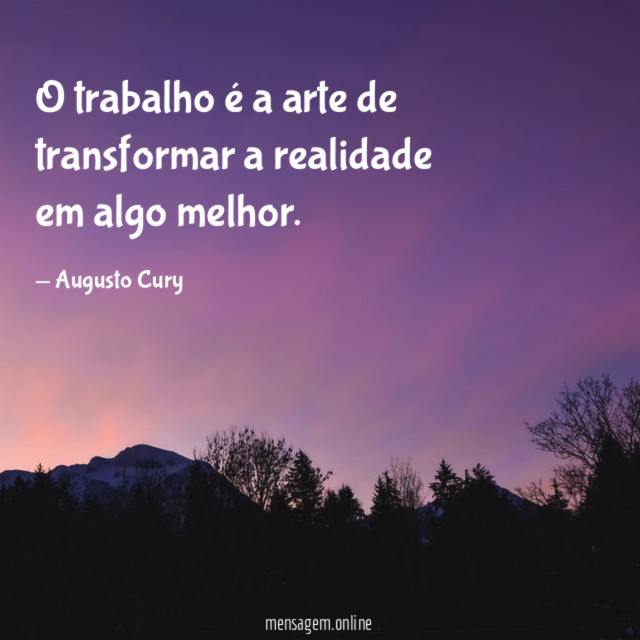 O trabalho é a arte de transformar a realidade em algo melhor