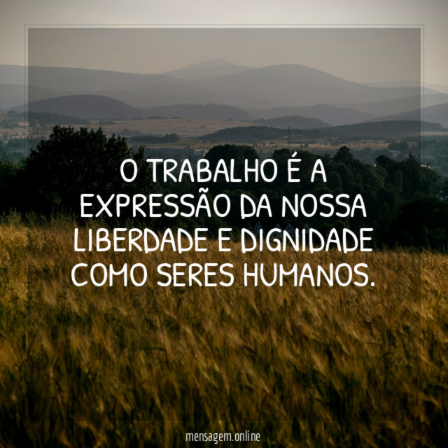 O trabalho é a expressão da nossa liberdade