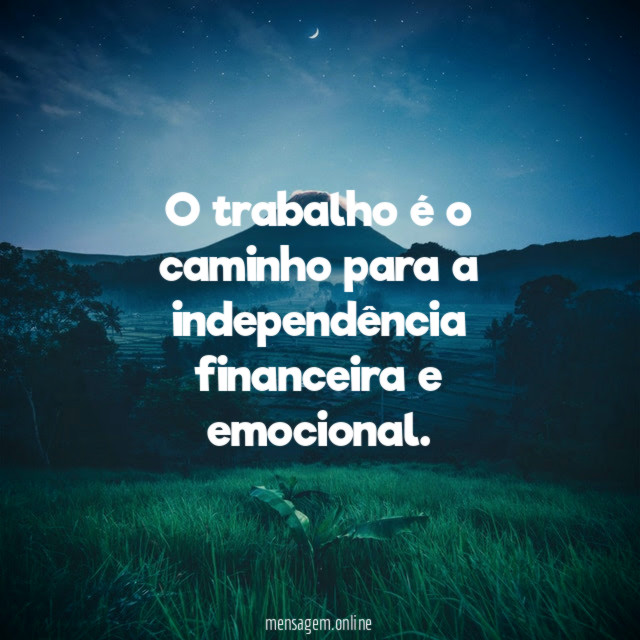 O trabalho é o caminho para a independência financeira e emocional