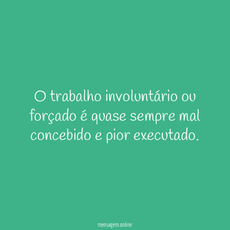O trabalho involuntário ou forçado é quase sempre