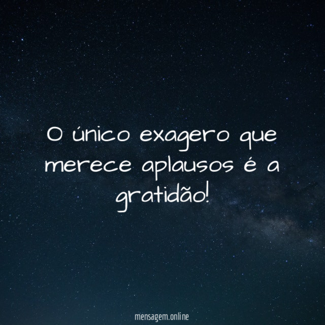 O único exagero que merece aplausos é a gratidão