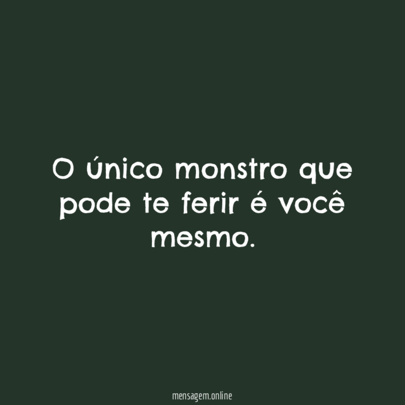 O único monstro que pode te ferir é você mesmo