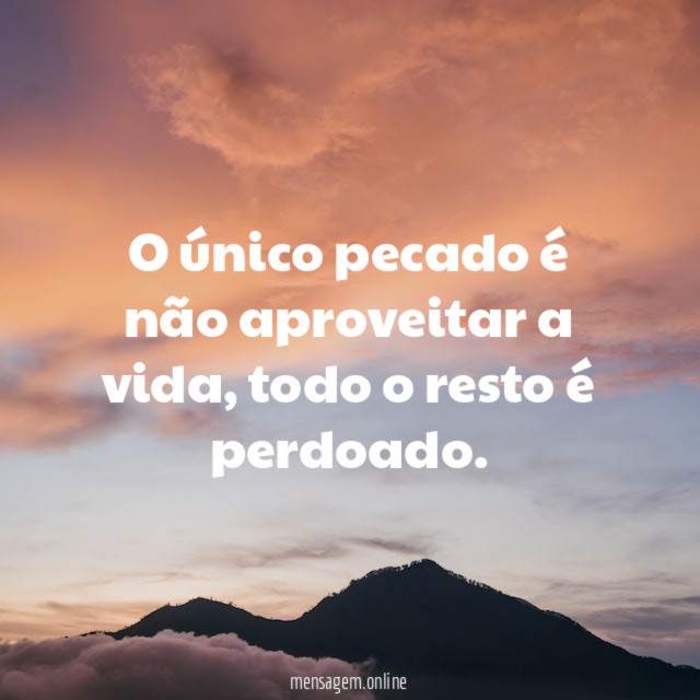 O único pecado é não aproveitar a vida