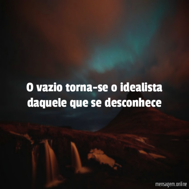 O vazio torna-se o idealista daquele que se desconhece"