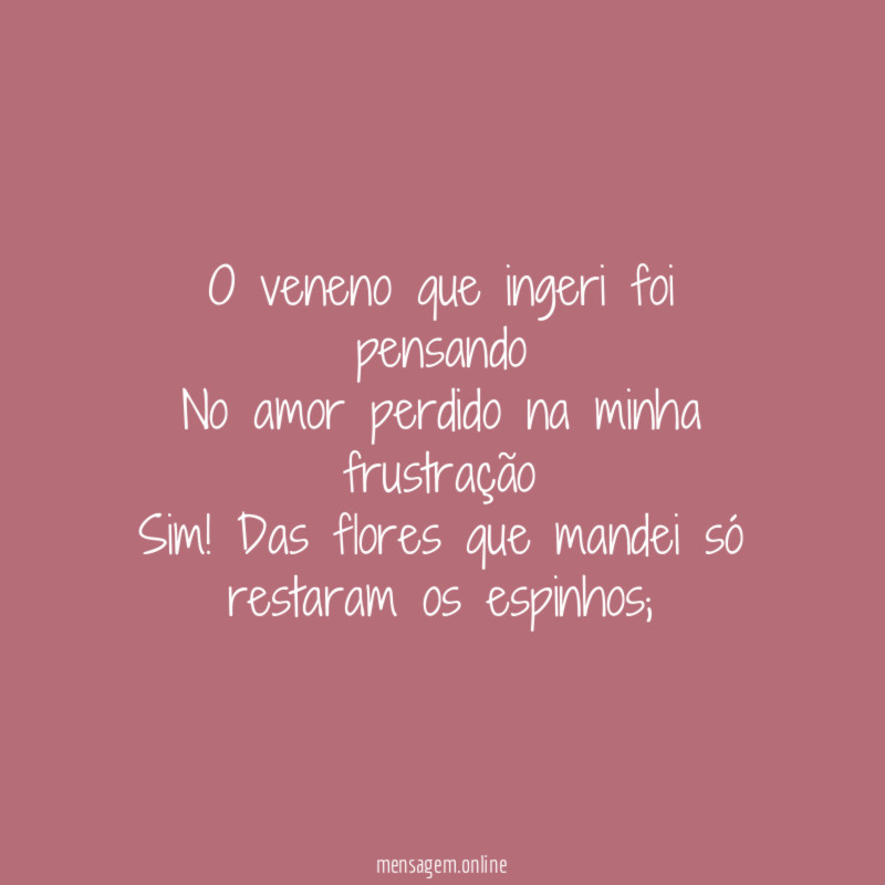 O veneno que ingeri foi pensando No amor perdido