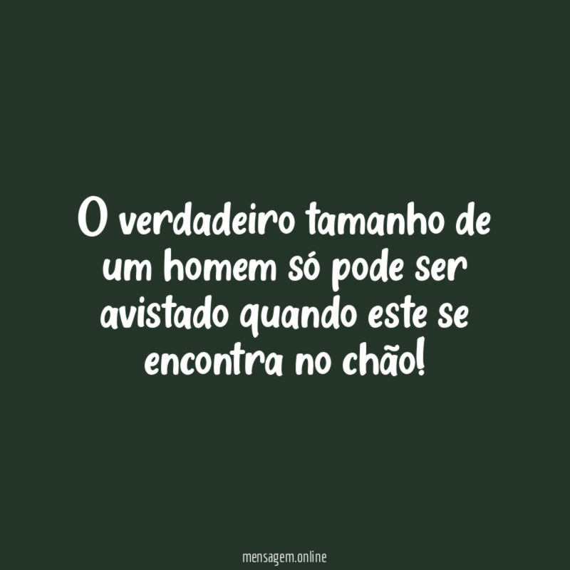 O verdadeiro tamanho de um homem só pode