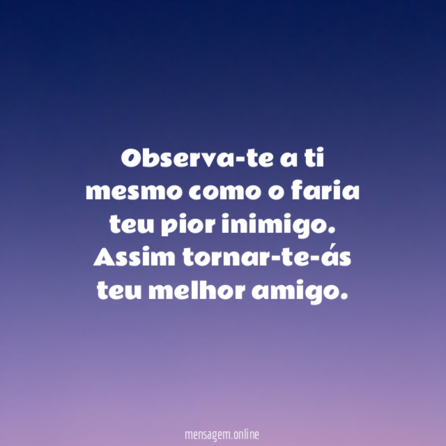 Observa-te a ti mesmo como o faria teu pior inimigo
