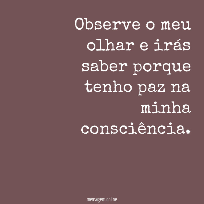 Observe o meu olhar e irás saber porque
