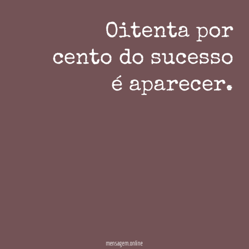 Oitenta por cento do sucesso é aparecer
