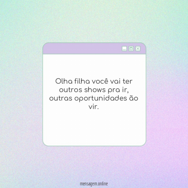 Olha filha você vai ter outros