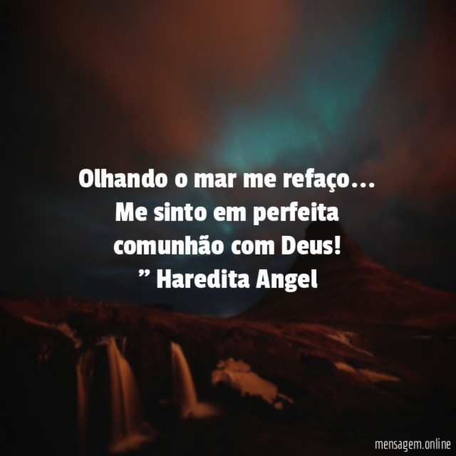 "Olhando o mar me refaço…
Me sinto em perfeita comunhão com Deus!"