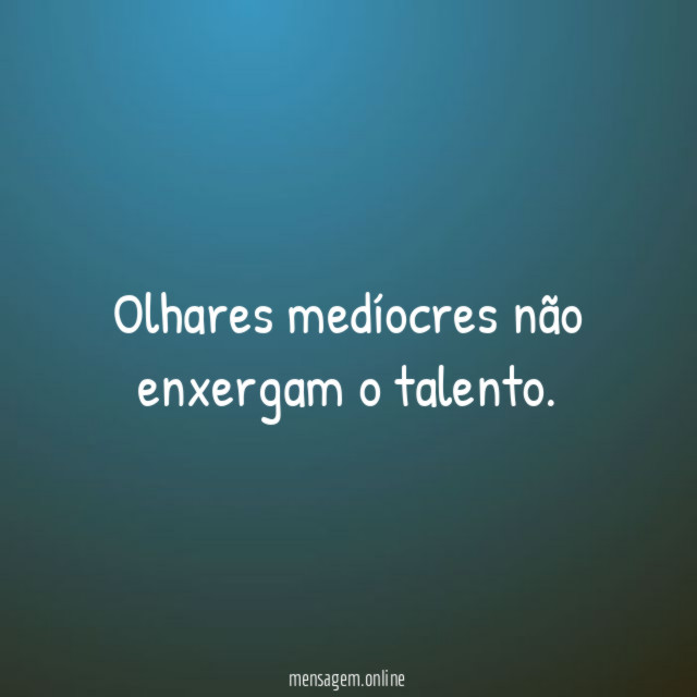 Olhares medíocres não enxergam o talento