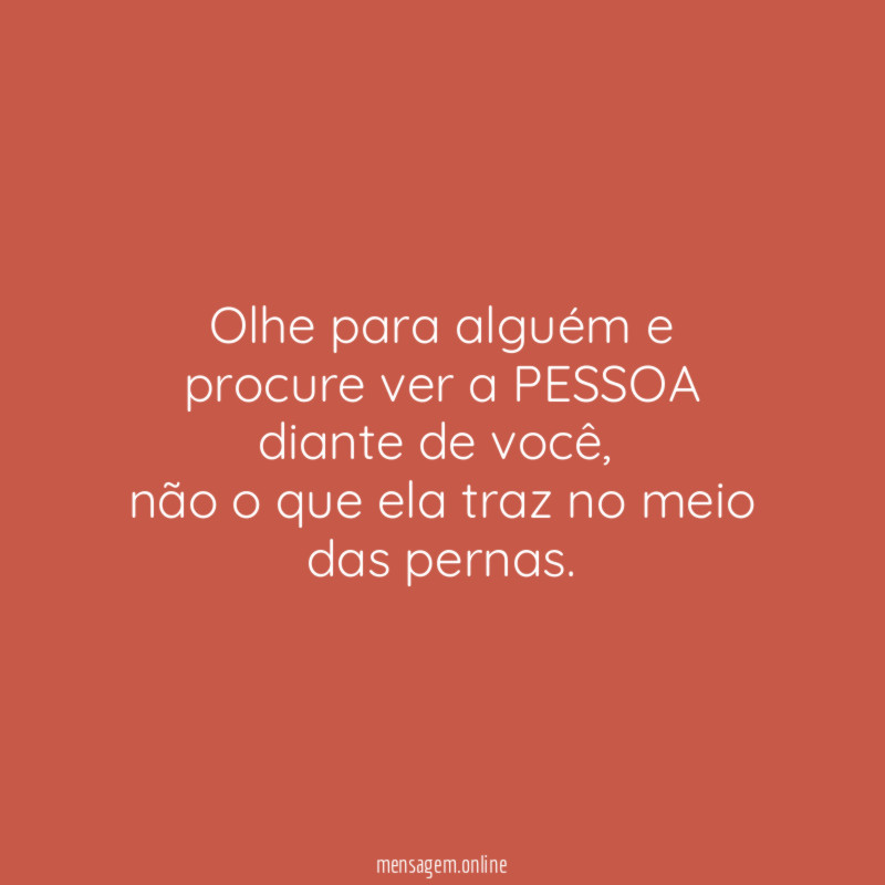 Olhe para alguém e procure ver a PESSOA diante de você
