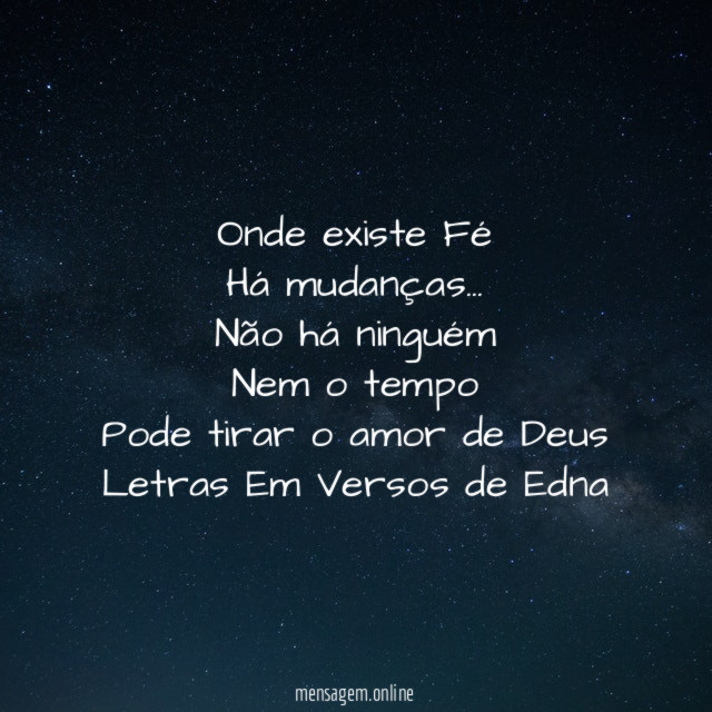 Onde existe Fé
Há mudanças…
Não há ninguém
Nem o tempo
Pode tirar o amor de Deus