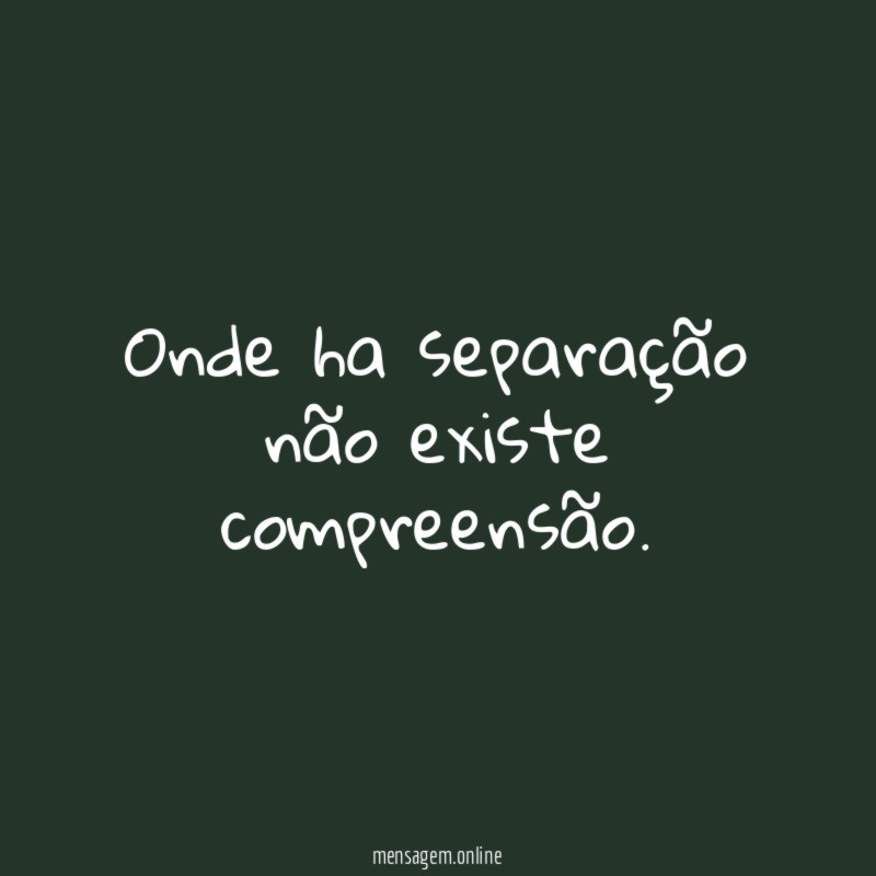 Onde ha separação não existe compreensão
