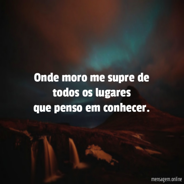 Onde moro me supre de todos os lugares que penso em conhecer