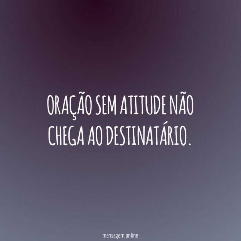Oração sem atitude não chega ao destinatário