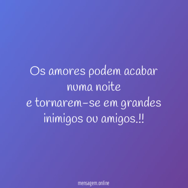 Os amores podem acabar numa noite e tornarem-se em