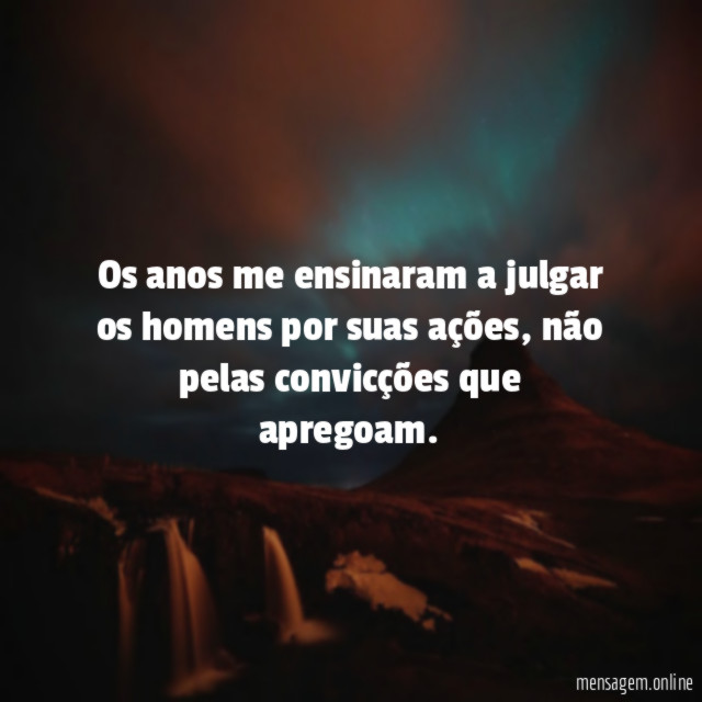 Os anos me ensinaram a julgar os homens por suas ações