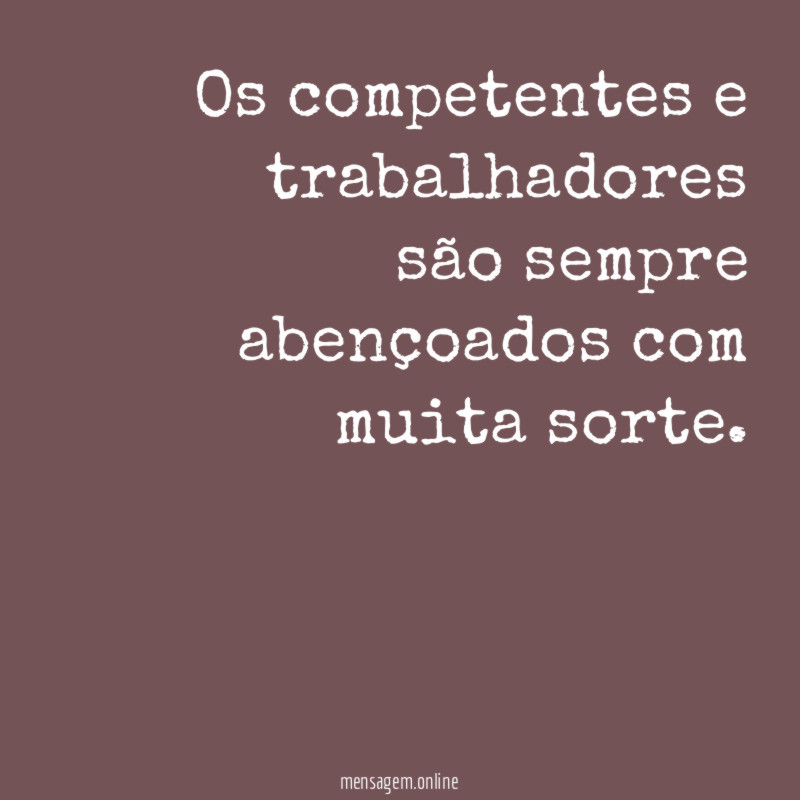 Os competentes e trabalhadores são sempre abençoados com muita sorte
