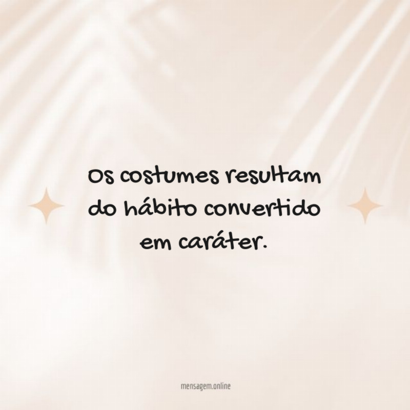 Os costumes resultam do hábito convertido em caráter