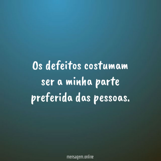 Os defeitos costumam ser a minha parte preferida das pessoas