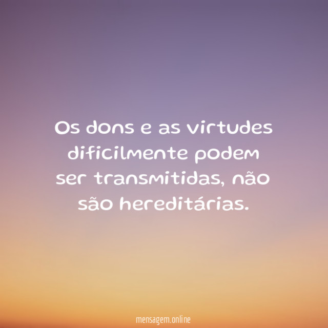 Os dons e as virtudes dificilmente podem ser transmitidas