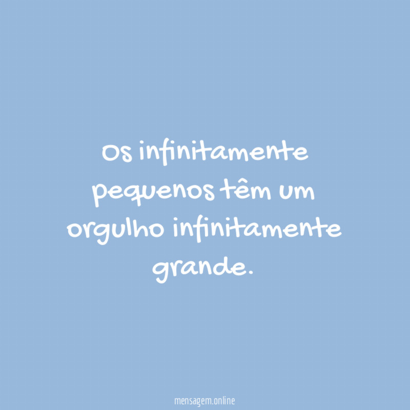 Os infinitamente pequenos têm um orgulho infinitamente grande