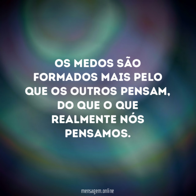 Os medos são formados mais pelo que os outros pensam