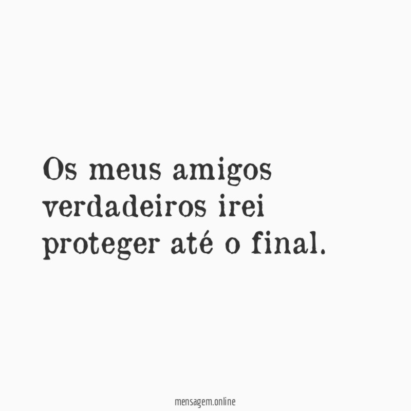 Os meus amigos verdadeiros irei proteger até o final