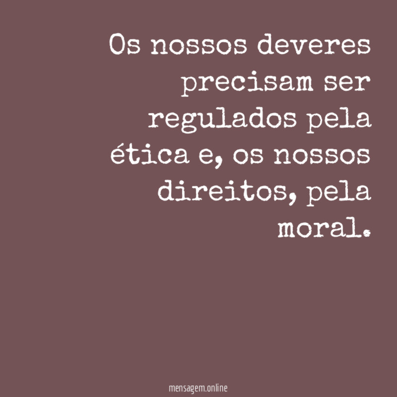 Os nossos deveres precisam ser regulados pela ética