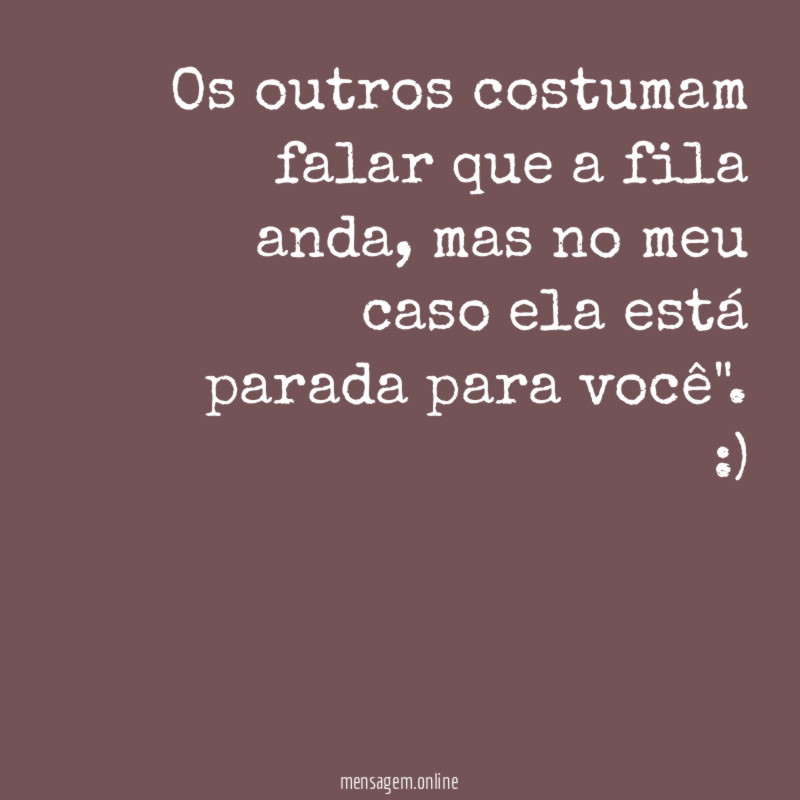Os outros costumam falar que a fila anda