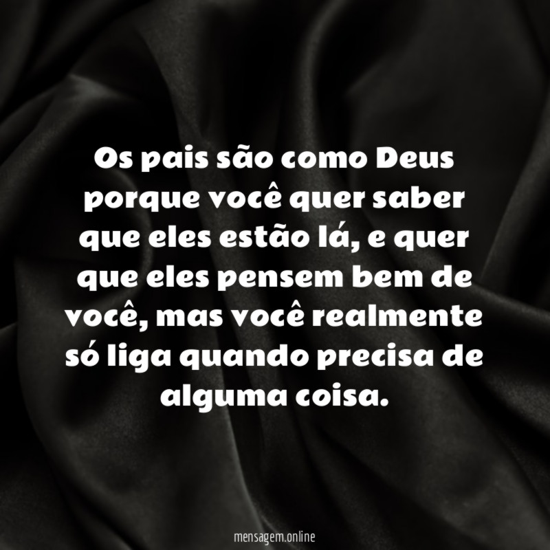 Os pais são como Deus porque você quer