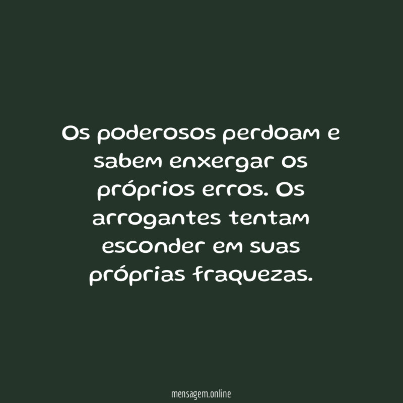Os poderosos perdoam e sabem enxergar os próprios erros