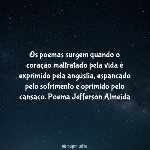 Os poemas surgem quando o coração maltratado pela