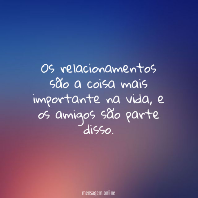 Os relacionamentos são a coisa mais importante na vida