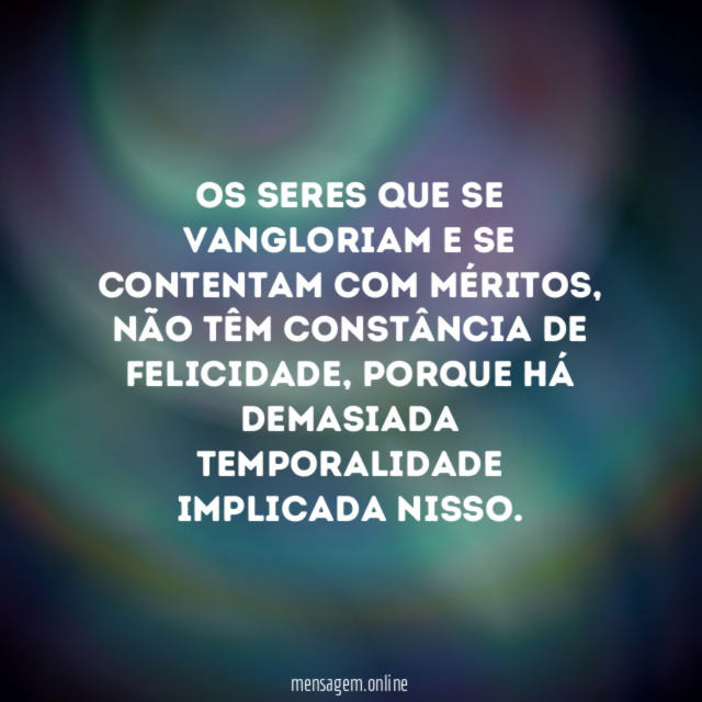 Os seres que se vangloriam e se contentam com méritos