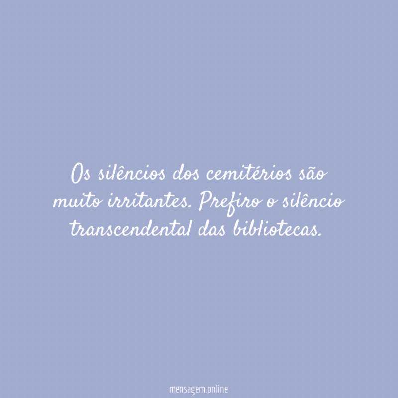 Os silêncios dos cemitérios são muito irritantes