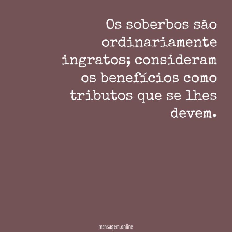 Os soberbos são ordinariamente ingratos