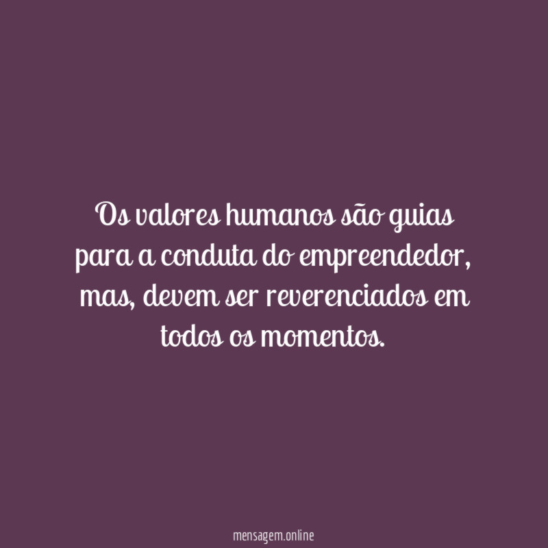 Os valores humanos são guias para a conduta do empreendedor