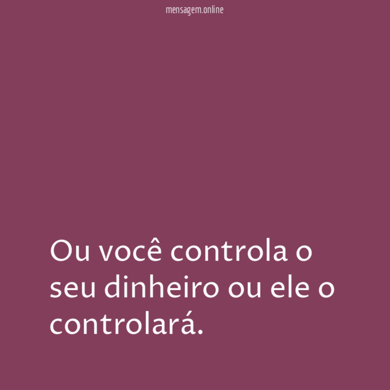 Ou você controla o seu dinheiro ou ele o controlará