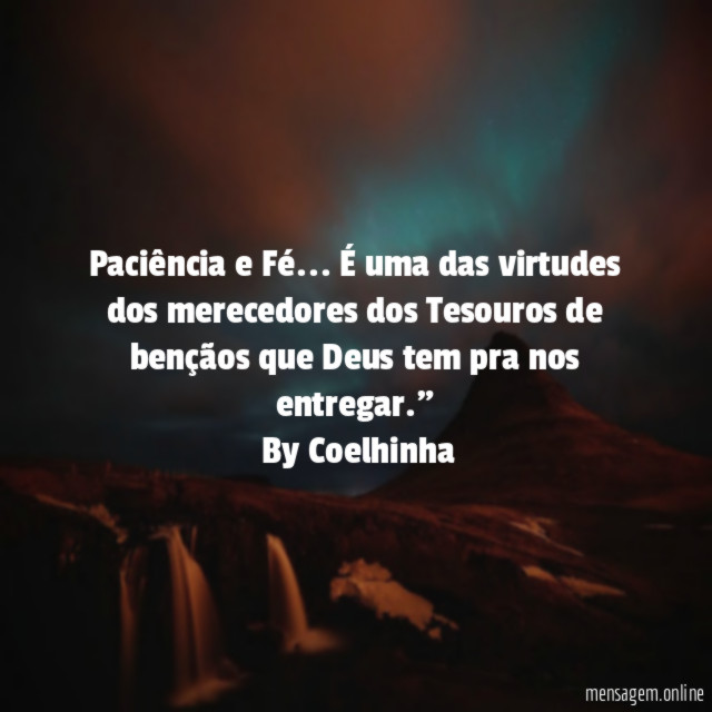"Paciência e Fé… É uma das virtudes dos merecedores dos Tesouros de bençãos que Deus tem pra nos entregar."