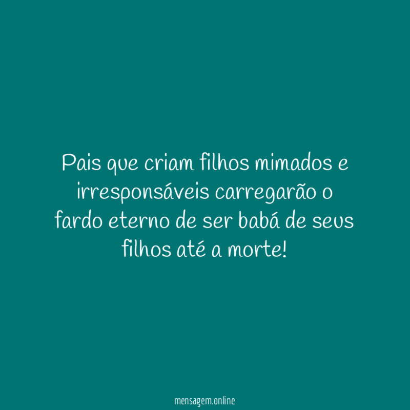 Pais que criam filhos mimados e irresponsáveis carregarão