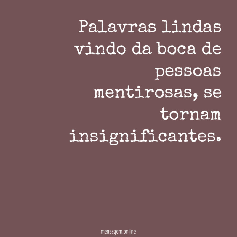 Palavras lindas vindo da boca de pessoas mentirosas