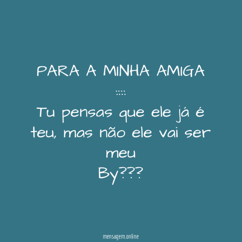 PARA A MINHA AMIGA ::::
Tu pensas que ele já é teu,mas não ele vai ser meu