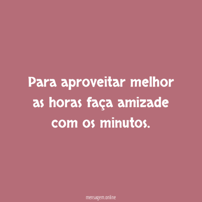 Para aproveitar melhor as horas faça amizade com os minutos