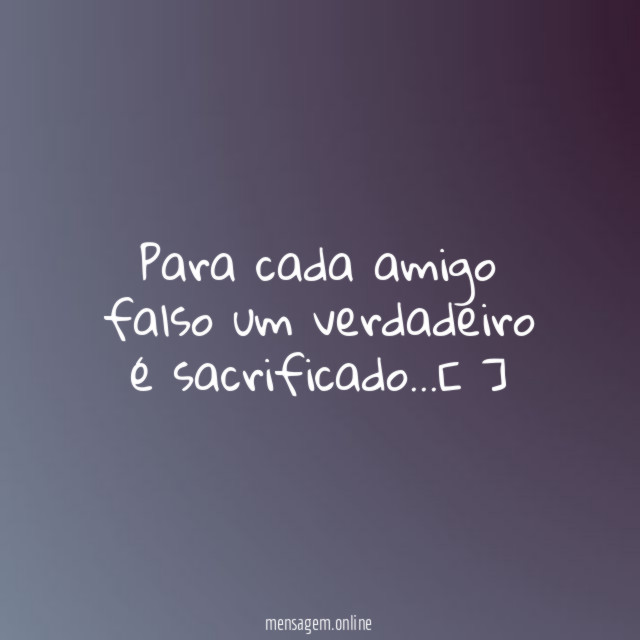 Para cada amigo falso um verdadeiro é sacrificado