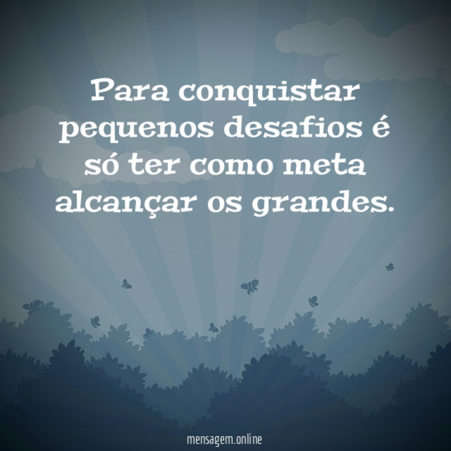 Para conquistar pequenos desafios é só ter como meta alcançar os grandes
